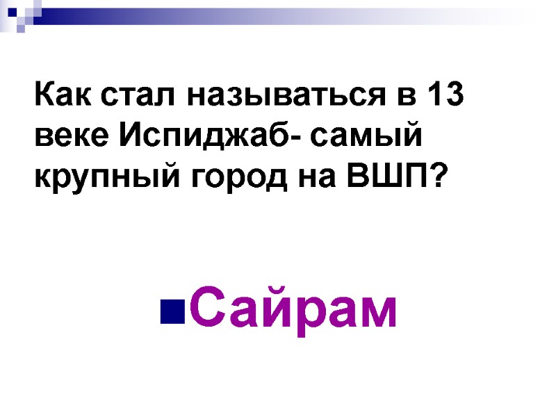 Как стал называться в 13 веке Испиджаб- самый крупный город на ВШП? Сайрам